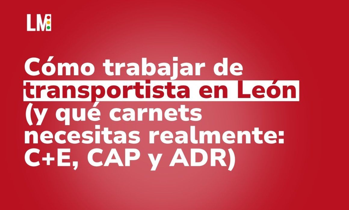 Cómo trabajar de transportista en León (y qué carnets necesitas realmente C+E, CAP y ADR)